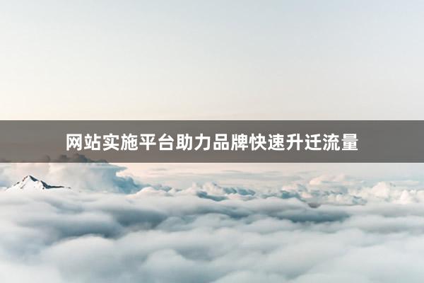 网站实施平台助力品牌快速升迁流量