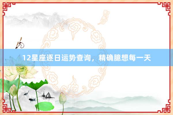 12星座逐日运势查询，精确臆想每一天