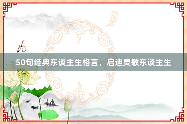 50句经典东谈主生格言，启迪灵敏东谈主生