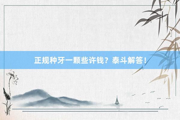正规种牙一颗些许钱？泰斗解答！