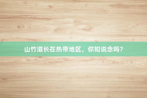 山竹滋长在热带地区，你知说念吗？
