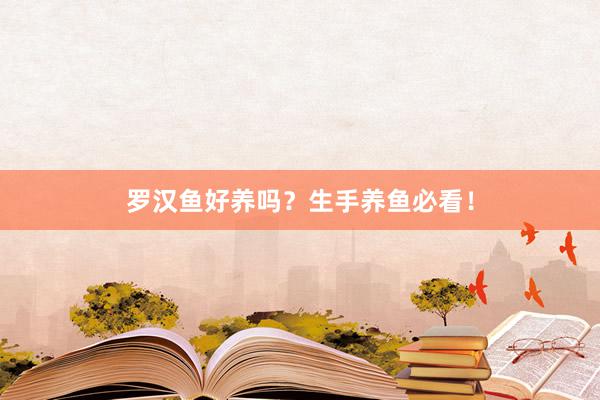 罗汉鱼好养吗？生手养鱼必看！
