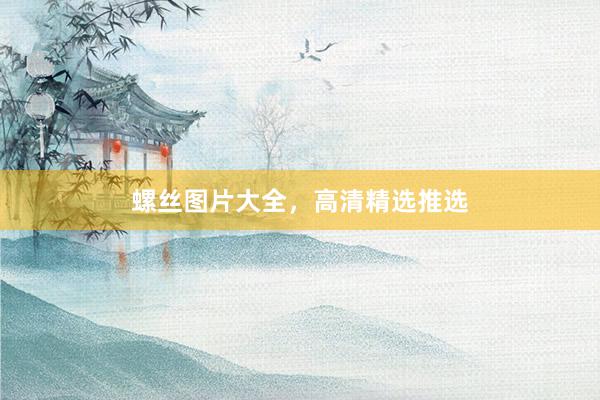 螺丝图片大全，高清精选推选