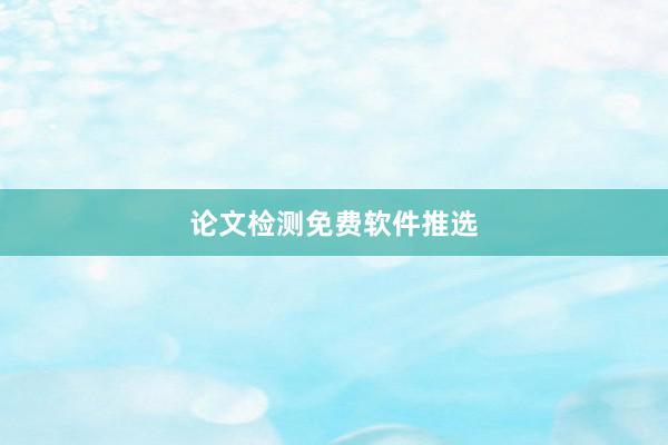 论文检测免费软件推选